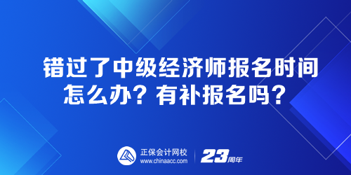 錯(cuò)過了中級經(jīng)濟(jì)師報(bào)名時(shí)間怎么辦？有補(bǔ)報(bào)名嗎？