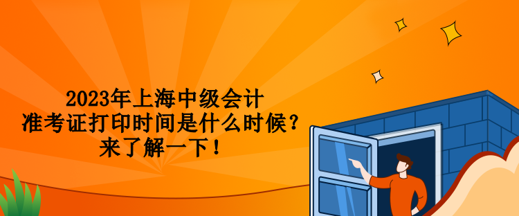 2023年上海中級會計準(zhǔn)考證打印時間是什么時候？來了解一下！