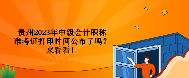 貴州2023年中級會(huì)計(jì)職稱準(zhǔn)考證打印時(shí)間公布了嗎？來看看！