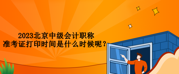 2023北京中級(jí)會(huì)計(jì)職稱準(zhǔn)考證打印時(shí)間是什么時(shí)候呢？