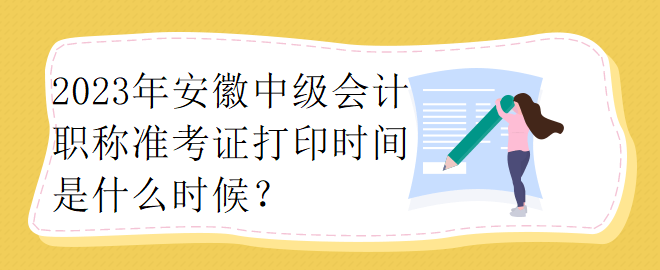 2023年安徽中級(jí)會(huì)計(jì)職稱準(zhǔn)考證打印時(shí)間是什么時(shí)候？