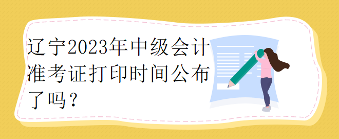 遼寧2023年中級會計準考證打印時間公布了嗎？