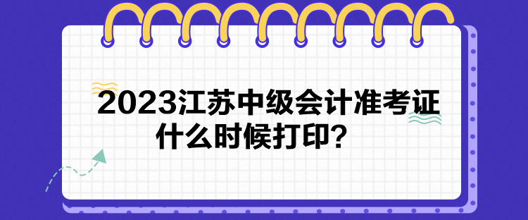 2023江蘇中級(jí)會(huì)計(jì)準(zhǔn)考證什么時(shí)候打??？