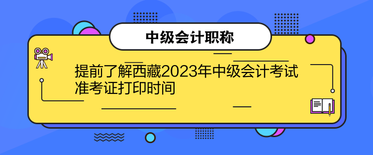 提前了解西藏2023年中級會計(jì)考試準(zhǔn)考證打印時間