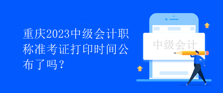 重慶2023中級會計職稱準(zhǔn)考證打印時間公布了嗎？