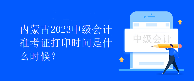 內(nèi)蒙古2023中級會計準考證打印時間是什么時候？