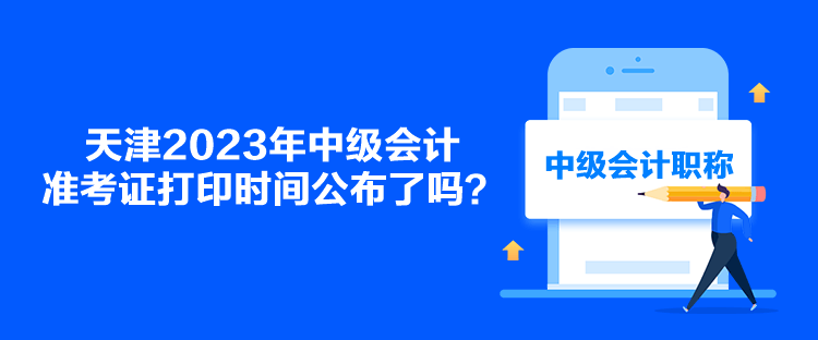 天津2023年中級會計準(zhǔn)考證打印時間公布了嗎？