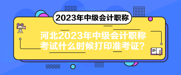 河北2023年中級會計(jì)職稱考試什么時候打印準(zhǔn)考證？