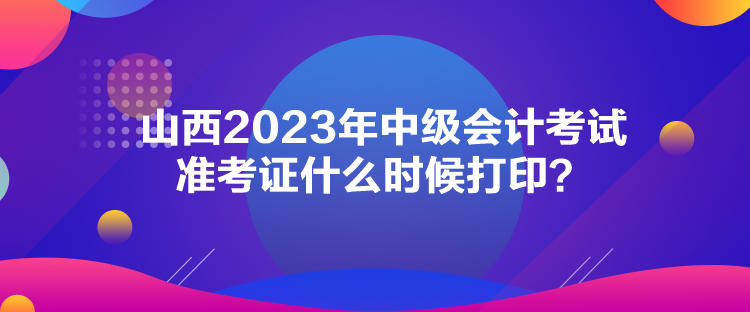 山西2023年中級會計考試準(zhǔn)考證什么時候打?。? suffix=