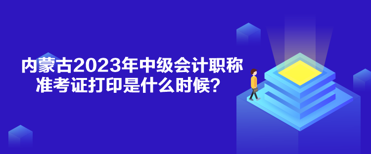 內(nèi)蒙古2023年中級(jí)會(huì)計(jì)職稱準(zhǔn)考證打印是什么時(shí)候？