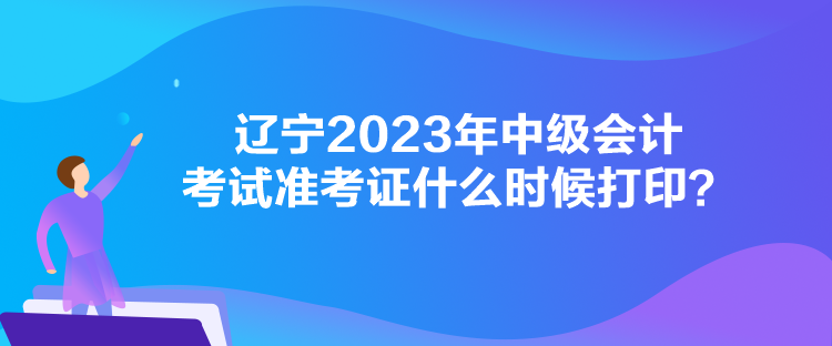 遼寧2023年中級(jí)會(huì)計(jì)考試準(zhǔn)考證什么時(shí)候打??？