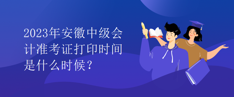 2023年安徽中級會計準考證打印時間是什么時候？