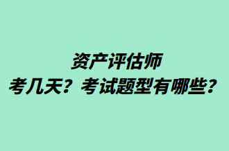 資產(chǎn)評估師考幾天？考試題型有哪些？