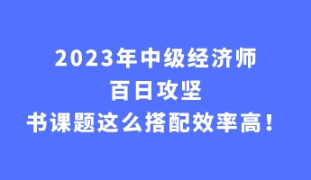 2023年中級(jí)經(jīng)濟(jì)師百日攻堅(jiān) 書(shū)課題這么搭配效率高！