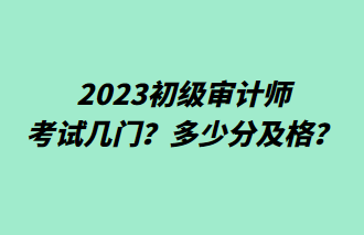 2023初級(jí)審計(jì)師考試幾門(mén)？多少分及格？