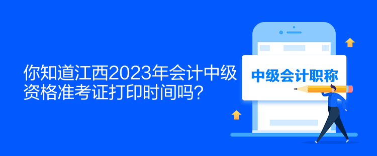 你知道江西2023年會計中級資格準(zhǔn)考證打印時間嗎？