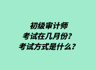 初級(jí)審計(jì)師考試在幾月份？考試方式是什么？