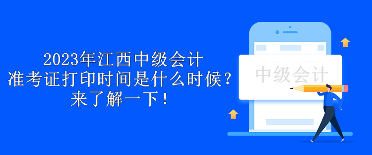 2023年江西中級(jí)會(huì)計(jì)準(zhǔn)考證打印時(shí)間是什么時(shí)候？來(lái)了解一下！