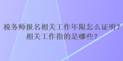 稅務(wù)師報(bào)名相關(guān)工作年限怎么證明？相關(guān)工作指的是哪些？