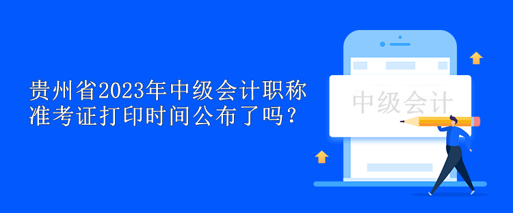 貴州省2023年中級會計職稱準(zhǔn)考證打印時間公布了嗎？