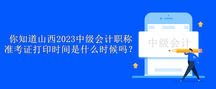 你知道山西2023中級(jí)會(huì)計(jì)職稱準(zhǔn)考證打印時(shí)間是什么時(shí)候嗎？