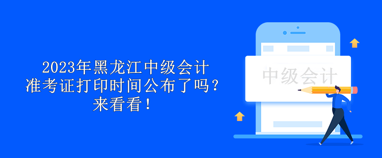 2023年黑龍江中級(jí)會(huì)計(jì)準(zhǔn)考證打印時(shí)間公布了嗎？來看看！