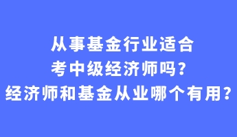 從事基金行業(yè)適合考中級經(jīng)濟(jì)師嗎？經(jīng)濟(jì)師和基金從業(yè)哪個有用？