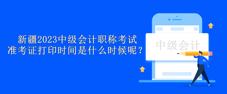 新疆2023中級會計(jì)職稱考試準(zhǔn)考證打印時(shí)間是什么時(shí)候呢？