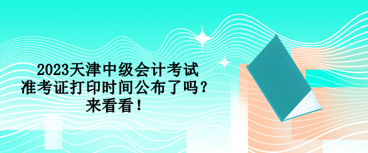 2023天津中級(jí)會(huì)計(jì)考試準(zhǔn)考證打印時(shí)間公布了嗎？來(lái)看看！