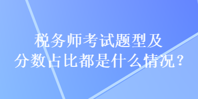 稅務師考試題型及分數(shù)占比都是什么情況？