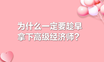 為什么一定要趁早拿下高級(jí)經(jīng)濟(jì)師？