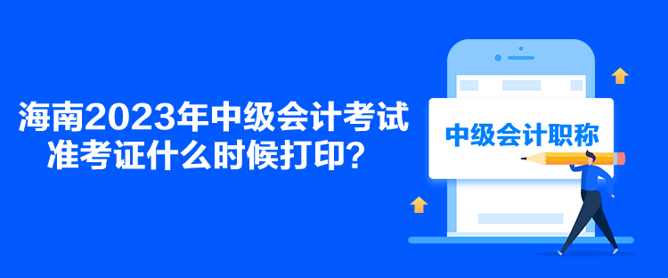 海南2023年中級(jí)會(huì)計(jì)考試準(zhǔn)考證什么時(shí)候打??？