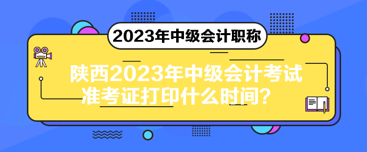 陜西2023年中級(jí)會(huì)計(jì)考試準(zhǔn)考證打印什么時(shí)間？