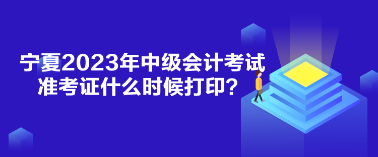 寧夏2023年中級會計考試準考證什么時候打??？