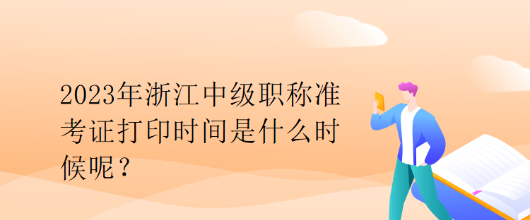 2023年浙江中級職稱準考證打印時間是什么時候呢？