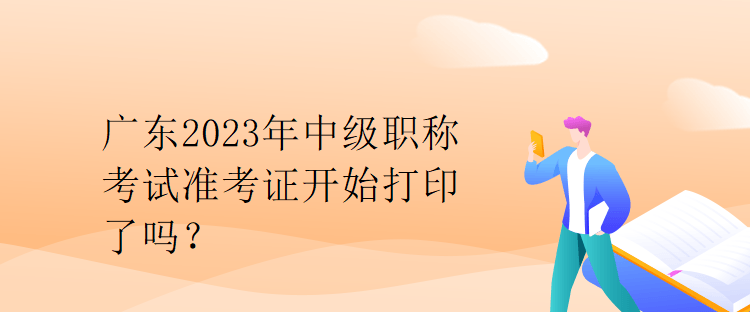 廣東2023年中級(jí)職稱考試準(zhǔn)考證開(kāi)始打印了嗎？