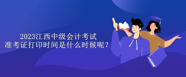 2023江西中級(jí)會(huì)計(jì)考試準(zhǔn)考證打印時(shí)間是什么時(shí)候呢？