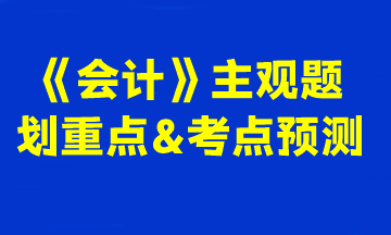 2023注會《會計》主觀題劃重點&考點預(yù)測