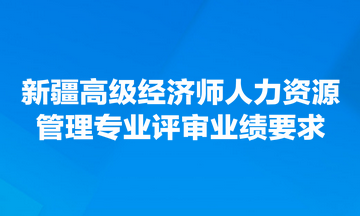 新疆高級經(jīng)濟師人力資源管理專業(yè)評審業(yè)績要求