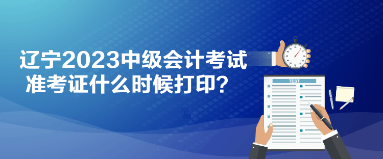 遼寧2023中級會計考試準考證什么時候打??？