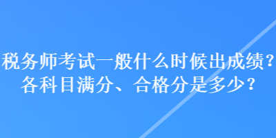 稅務(wù)師考試一般什么時候出成績？各科目滿分、合格分是多少？