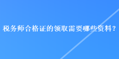 稅務師合格證的領取需要哪些資料？