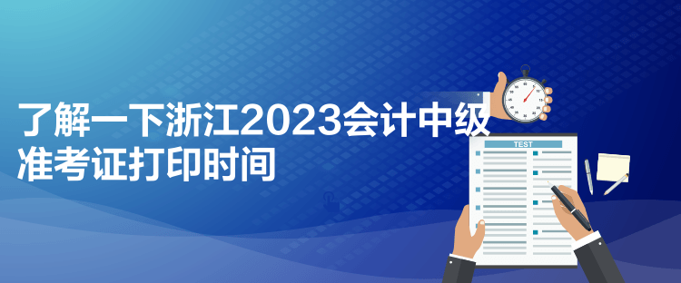 了解一下浙江2023會計中級準(zhǔn)考證打印時間