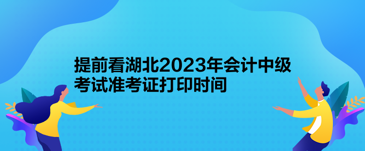 提前看湖北2023年會計中級考試準考證打印時間