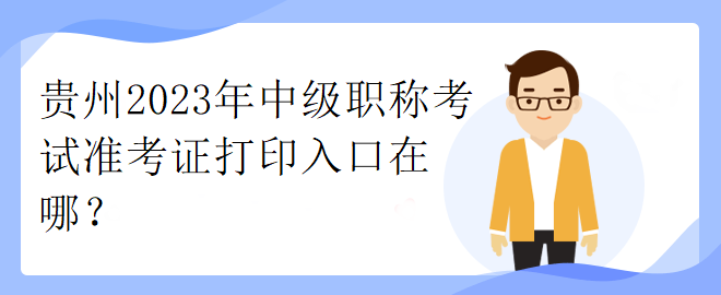 貴州2023年中級職稱考試準考證打印入口在哪？