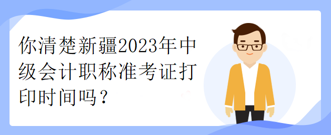 你清楚新疆2023年中級會計職稱準考證打印時間嗎？