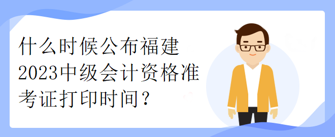 什么時候公布福建2023中級會計資格準(zhǔn)考證打印時間？