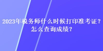 2023年稅務(wù)師什么時(shí)候打印準(zhǔn)考證？怎么查詢成績(jī)？