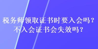 稅務師領取證書時要入會嗎？不入會證書會失效嗎？