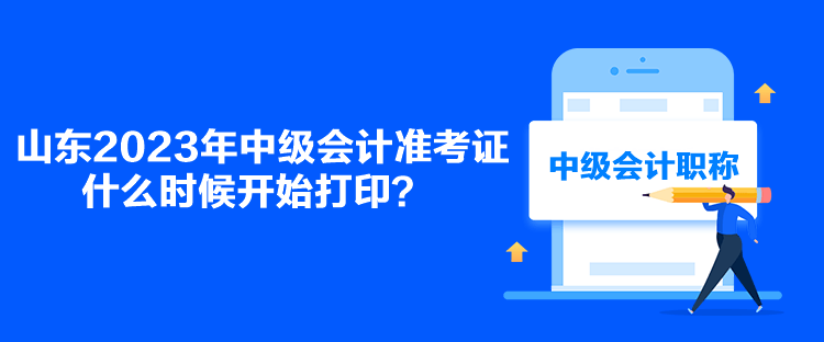 山東2023年中級(jí)會(huì)計(jì)準(zhǔn)考證什么時(shí)候開始打??？